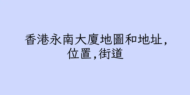 香港永南大廈地圖和地址,位置,街道