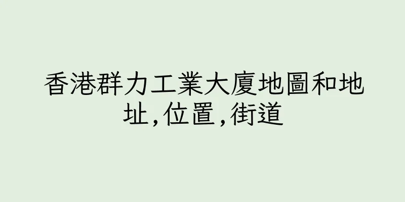 香港群力工業大廈地圖和地址,位置,街道