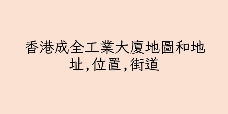 香港成全工業大廈地圖和地址,位置,街道