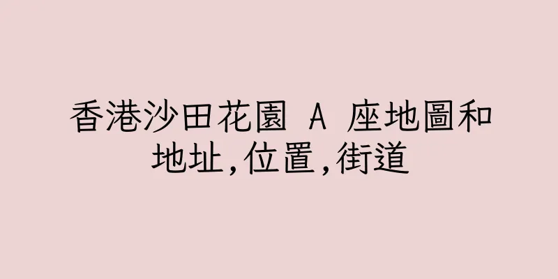 香港沙田花園 A 座地圖和地址,位置,街道