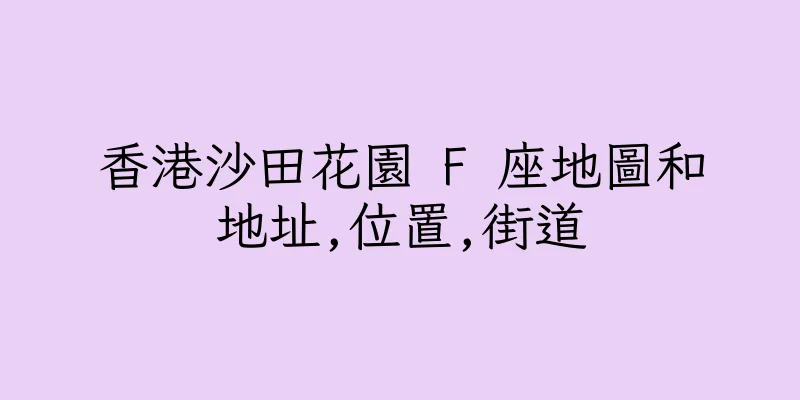 香港沙田花園 F 座地圖和地址,位置,街道