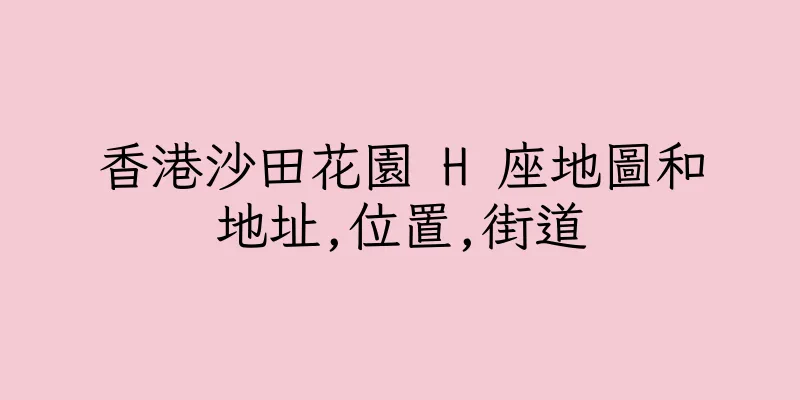 香港沙田花園 H 座地圖和地址,位置,街道