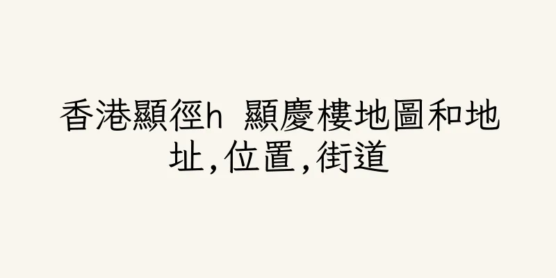 香港顯徑h 顯慶樓地圖和地址,位置,街道