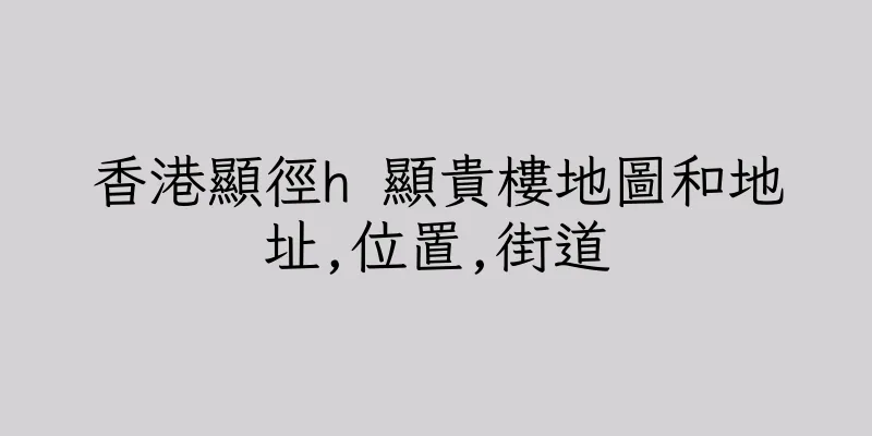 香港顯徑h 顯貴樓地圖和地址,位置,街道