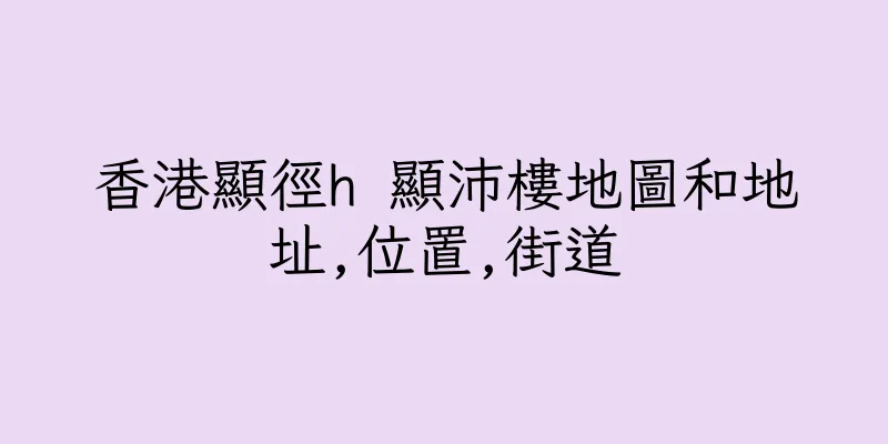 香港顯徑h 顯沛樓地圖和地址,位置,街道
