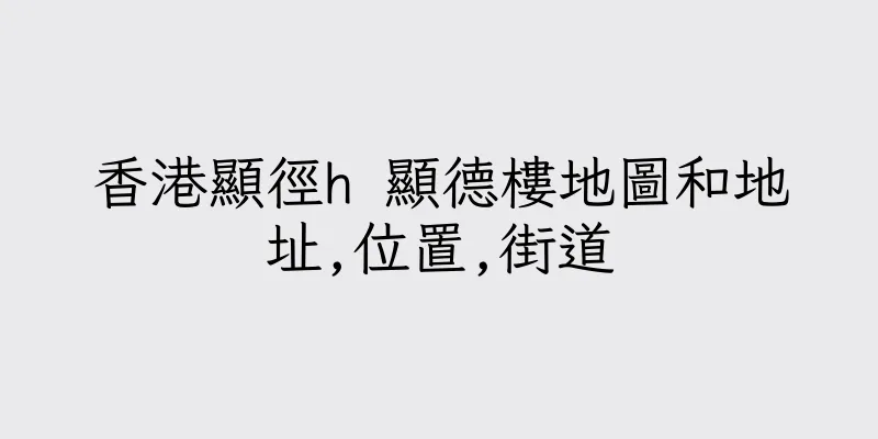 香港顯徑h 顯德樓地圖和地址,位置,街道