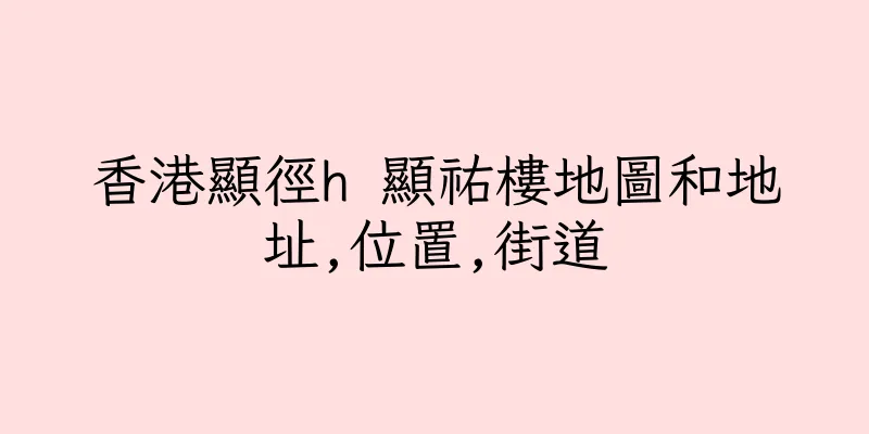 香港顯徑h 顯祐樓地圖和地址,位置,街道