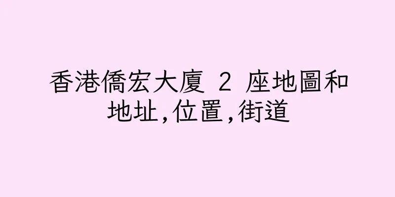 香港僑宏大廈 2 座地圖和地址,位置,街道