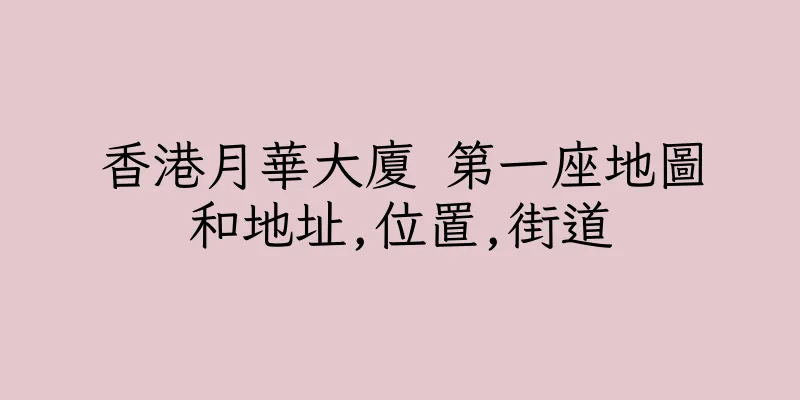 香港月華大廈 第一座地圖和地址,位置,街道