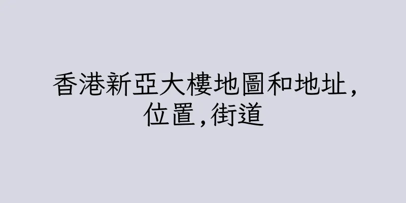 香港新亞大樓地圖和地址,位置,街道