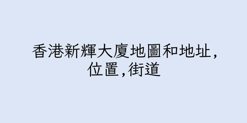 香港新輝大廈地圖和地址,位置,街道
