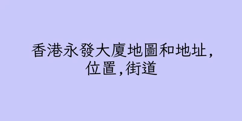 香港永發大廈地圖和地址,位置,街道
