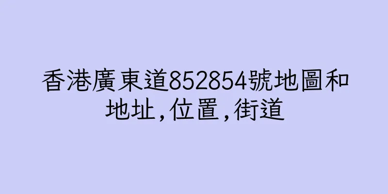 香港廣東道852854號地圖和地址,位置,街道