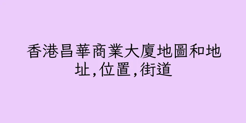 香港昌華商業大廈地圖和地址,位置,街道