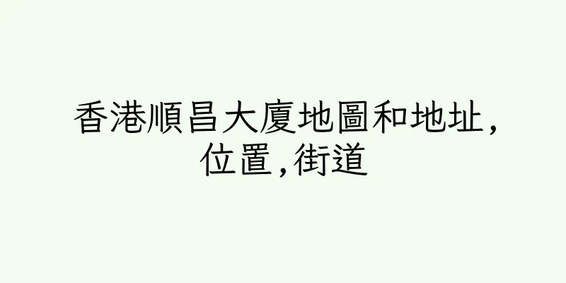 香港順昌大廈地圖和地址,位置,街道