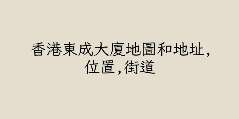 香港東成大廈地圖和地址,位置,街道