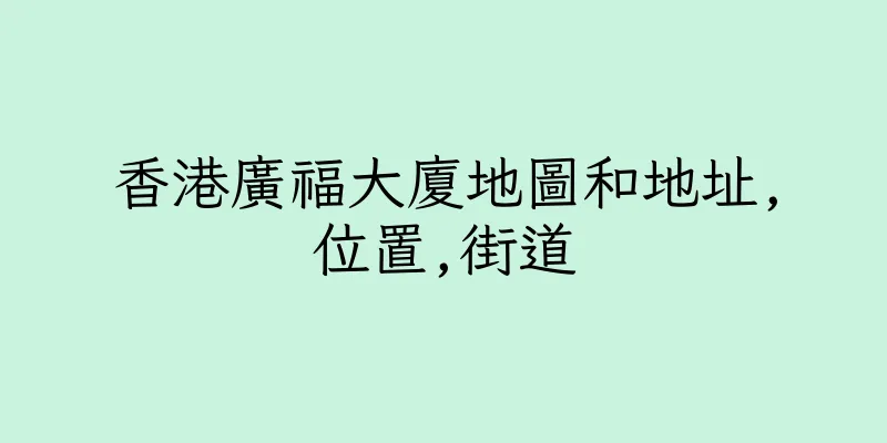 香港廣福大廈地圖和地址,位置,街道