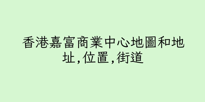 香港嘉富商業中心地圖和地址,位置,街道