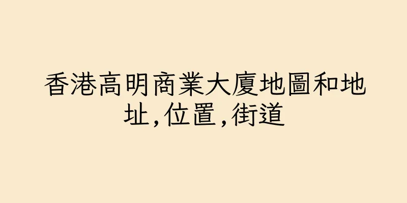 香港高明商業大廈地圖和地址,位置,街道