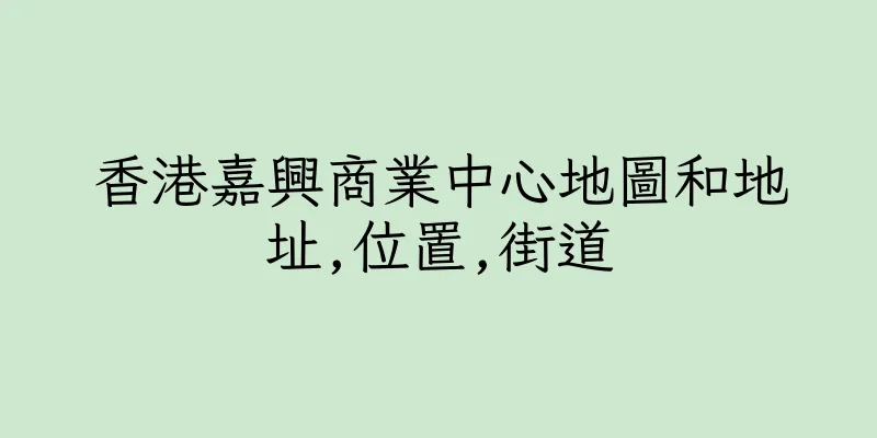 香港嘉興商業中心地圖和地址,位置,街道
