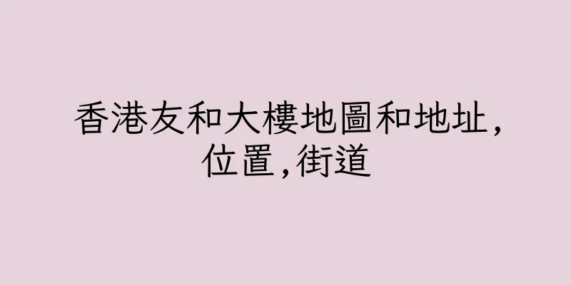 香港友和大樓地圖和地址,位置,街道