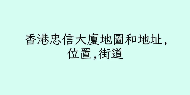香港忠信大廈地圖和地址,位置,街道