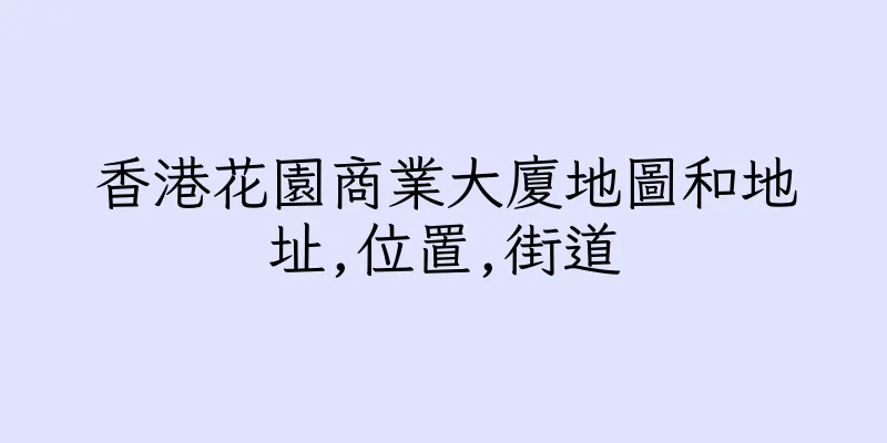 香港花園商業大廈地圖和地址,位置,街道