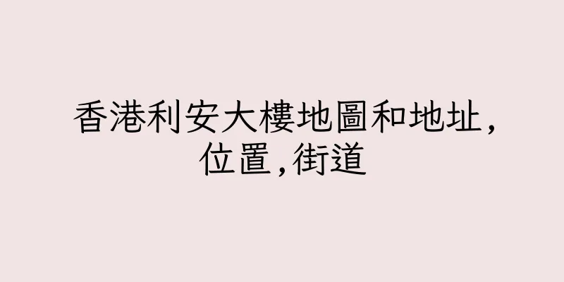 香港利安大樓地圖和地址,位置,街道