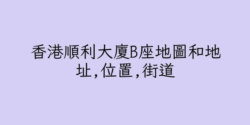 香港順利大廈B座地圖和地址,位置,街道