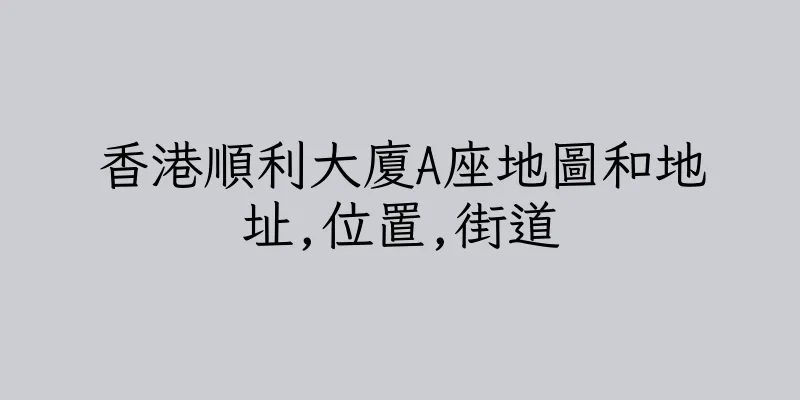 香港順利大廈A座地圖和地址,位置,街道