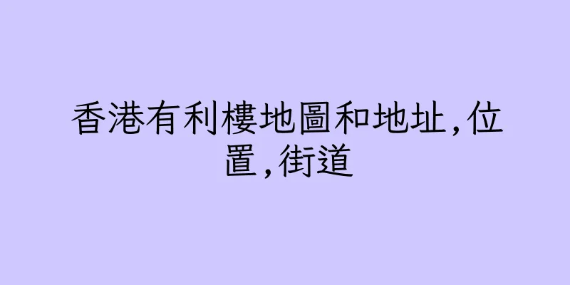 香港有利樓地圖和地址,位置,街道