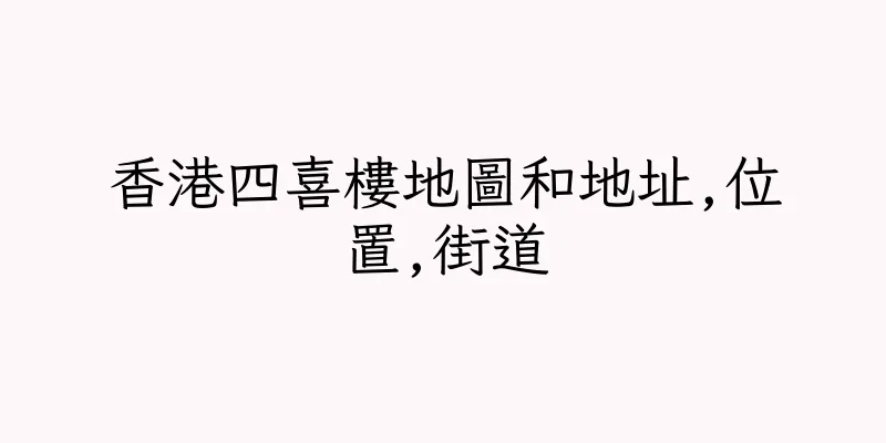 香港四喜樓地圖和地址,位置,街道