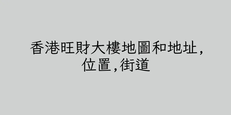 香港旺財大樓地圖和地址,位置,街道