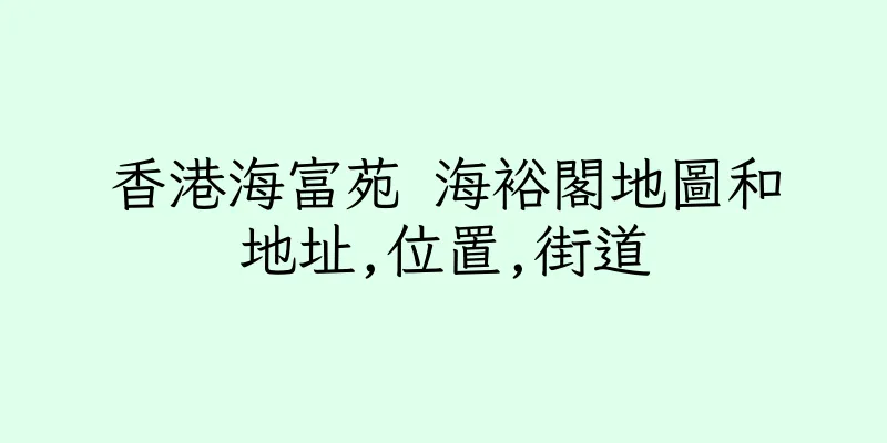 香港海富苑 海裕閣地圖和地址,位置,街道