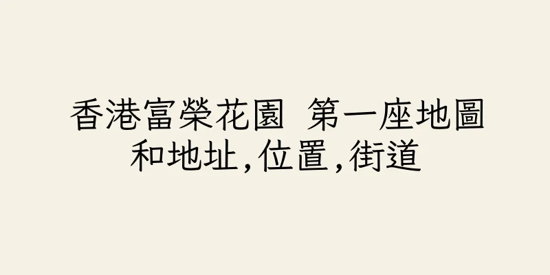 香港富榮花園 第一座地圖和地址,位置,街道