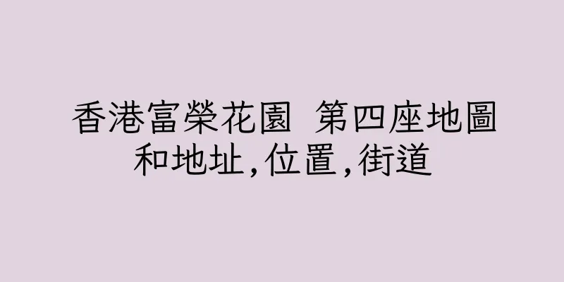 香港富榮花園 第四座地圖和地址,位置,街道