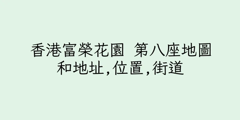 香港富榮花園 第八座地圖和地址,位置,街道