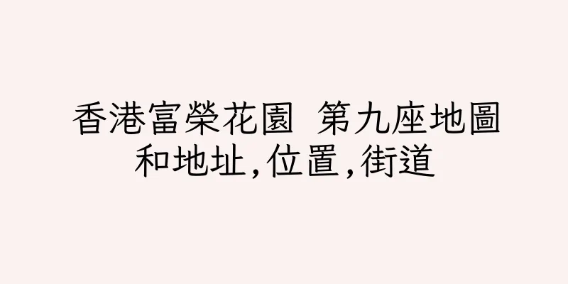 香港富榮花園 第九座地圖和地址,位置,街道