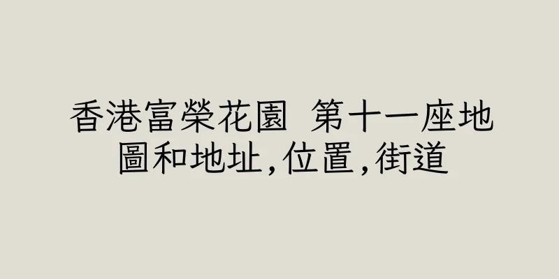 香港富榮花園 第十一座地圖和地址,位置,街道