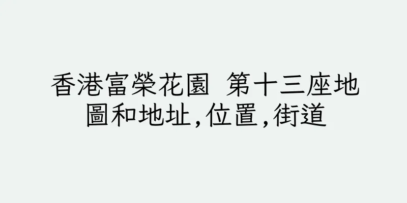 香港富榮花園 第十三座地圖和地址,位置,街道