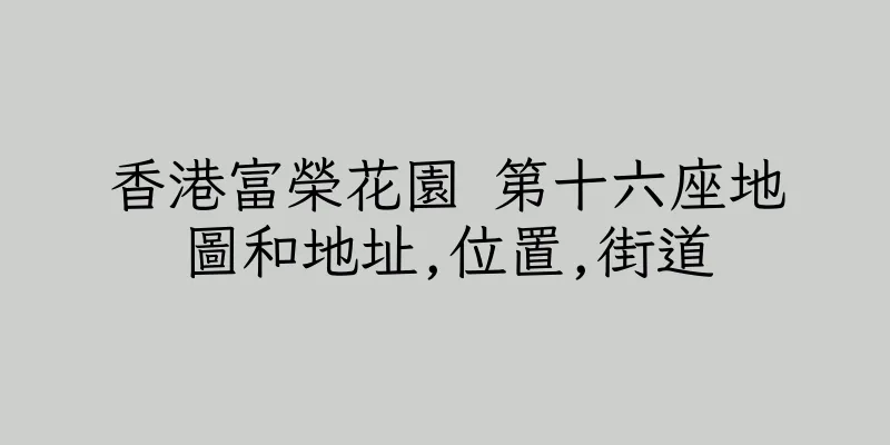 香港富榮花園 第十六座地圖和地址,位置,街道