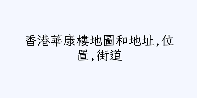 香港華康樓地圖和地址,位置,街道