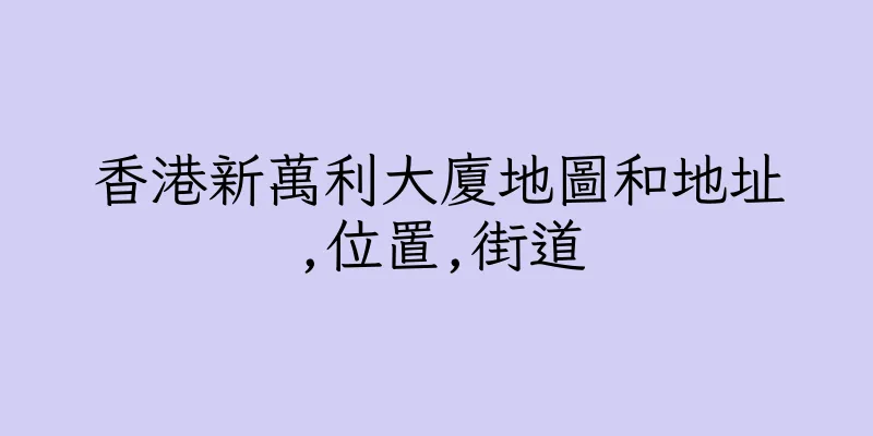 香港新萬利大廈地圖和地址,位置,街道