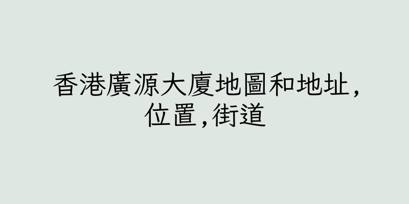 香港廣源大廈地圖和地址,位置,街道
