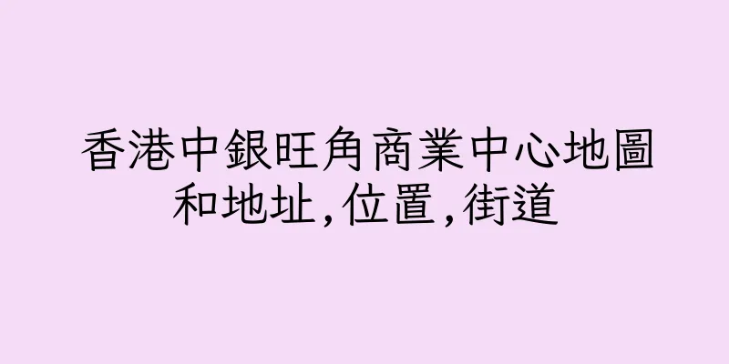 香港中銀旺角商業中心地圖和地址,位置,街道