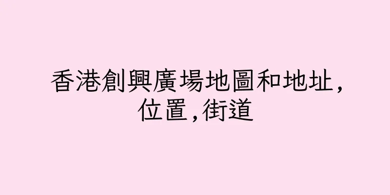 香港創興廣場地圖和地址,位置,街道