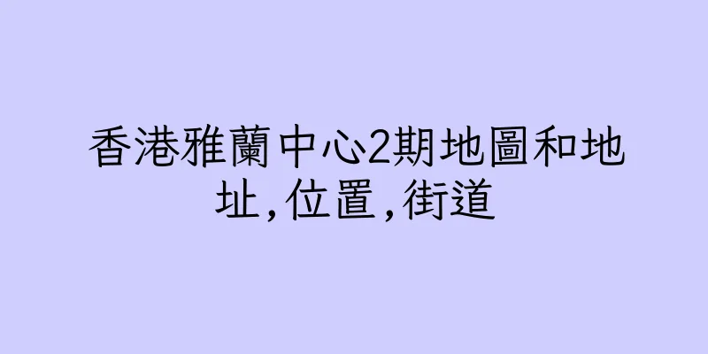香港雅蘭中心2期地圖和地址,位置,街道