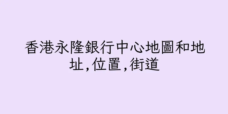 香港永隆銀行中心地圖和地址,位置,街道