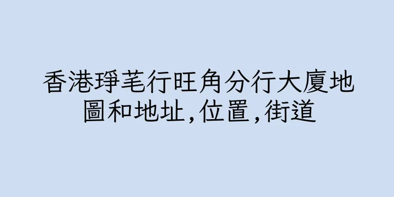 香港琤芼行旺角分行大廈地圖和地址,位置,街道