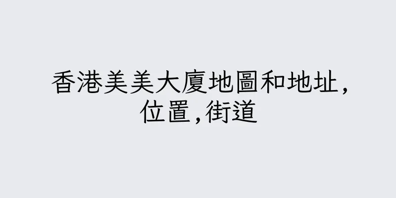 香港美美大廈地圖和地址,位置,街道